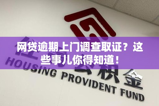 星子网贷逾期上门调查取证？这些事儿你得知道！
