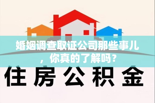 星子婚姻调查取证公司那些事儿，你真的了解吗？