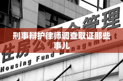 星子刑事辩护律师调查取证那些事儿 星子刑事辩护律师调查取证那些事儿